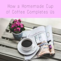 How a Homemade Cup of Coffee Completes Us